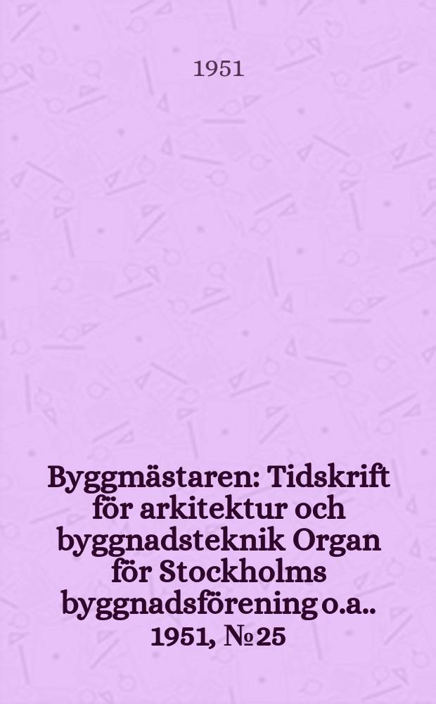 Byggmästaren : Tidskrift för arkitektur och byggnadsteknik Organ för Stockholms byggnadsförening [o.a.]. 1951, №25