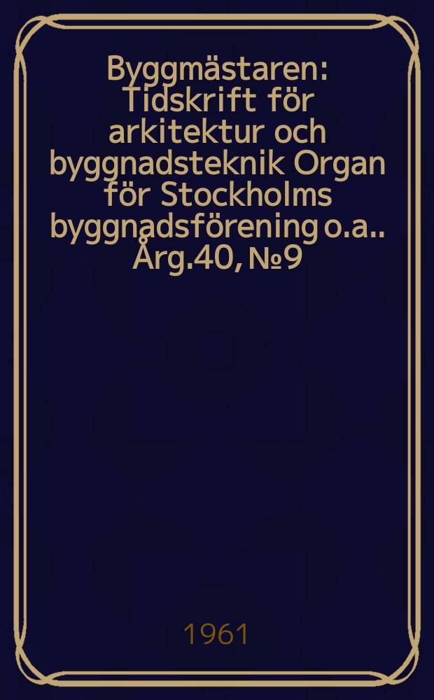 Byggmästaren : Tidskrift för arkitektur och byggnadsteknik Organ för Stockholms byggnadsförening [o.a.]. Årg.40, №9
