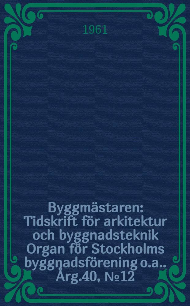 Byggmästaren : Tidskrift för arkitektur och byggnadsteknik Organ för Stockholms byggnadsförening [o.a.]. Årg.40, №12
