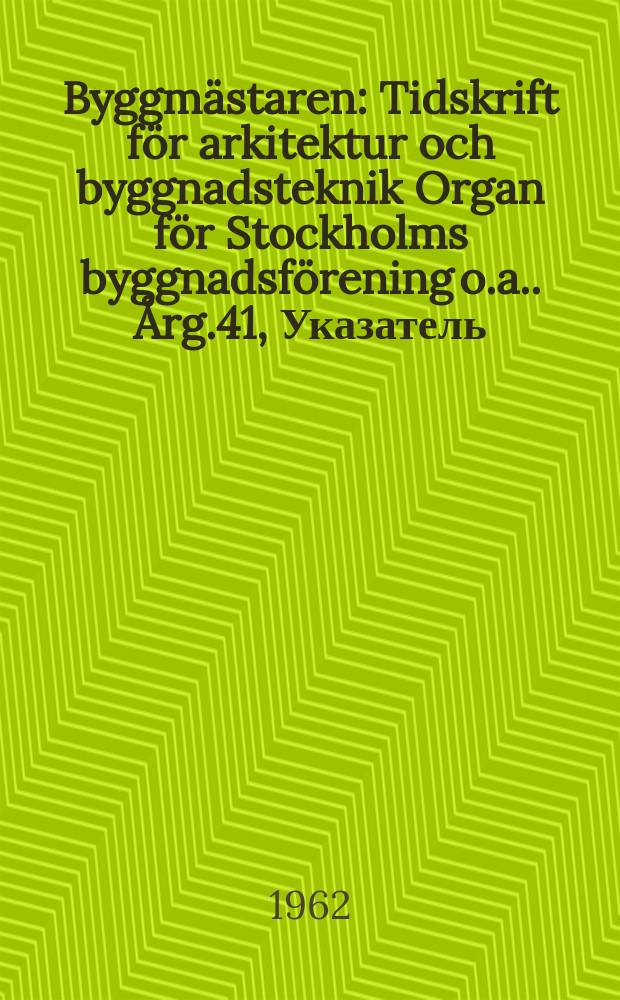 Byggmästaren : Tidskrift för arkitektur och byggnadsteknik Organ för Stockholms byggnadsförening [o.a.]. Årg.41, Указатель