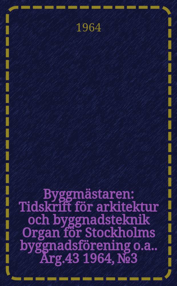 Byggmästaren : Tidskrift för arkitektur och byggnadsteknik Organ för Stockholms byggnadsförening [o.a.]. Årg.43 1964, №3