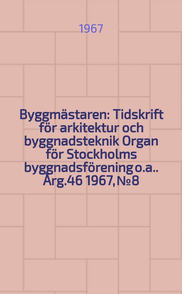 Byggmästaren : Tidskrift för arkitektur och byggnadsteknik Organ för Stockholms byggnadsförening [o.a.]. Årg.46 1967, №8