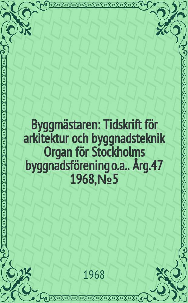 Byggmästaren : Tidskrift för arkitektur och byggnadsteknik Organ för Stockholms byggnadsförening [o.a.]. Årg.47 1968, №5