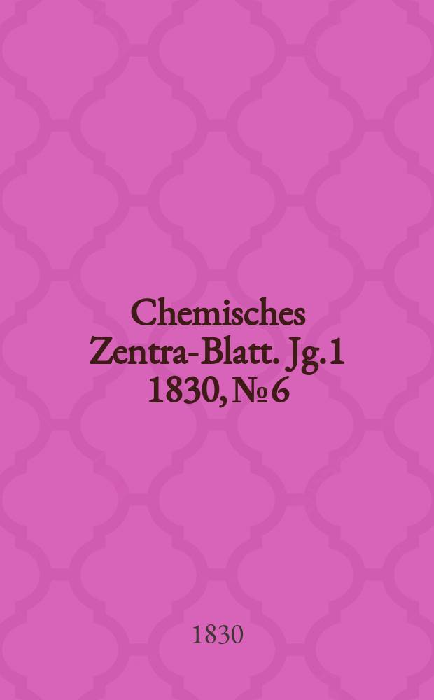 Chemisches Zentral- Blatt. Jg.1 1830, №6