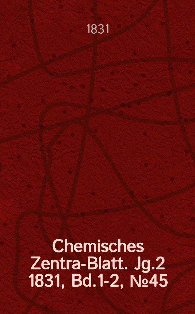 Chemisches Zentral- Blatt. Jg.2 1831, Bd.1-2, №45