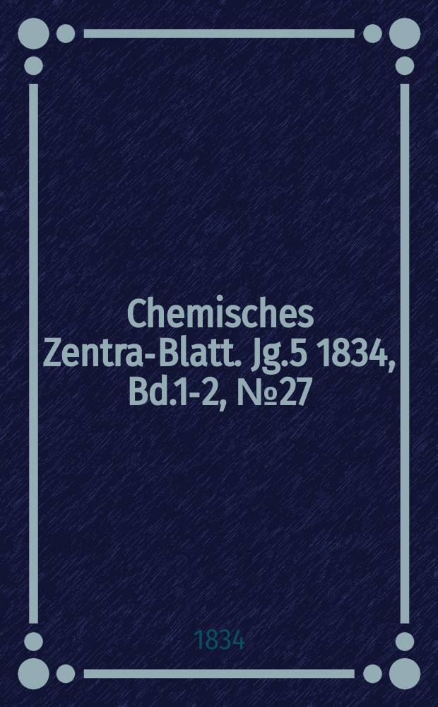 Chemisches Zentral- Blatt. Jg.5 1834, Bd.1-2, №27