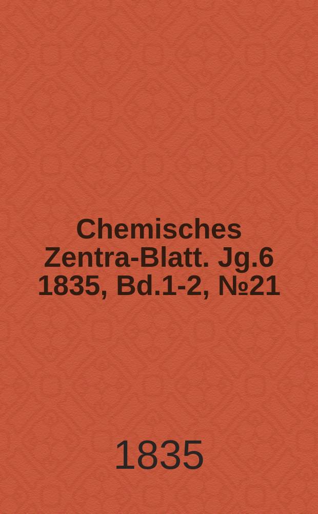 Chemisches Zentral- Blatt. Jg.6 1835, Bd.1-2, №21