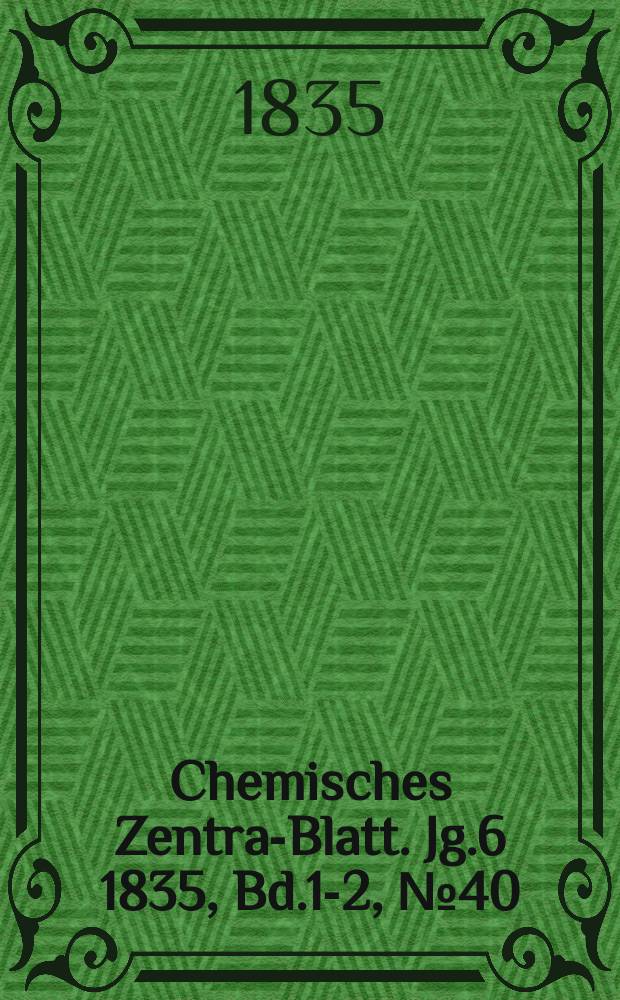 Chemisches Zentral- Blatt. Jg.6 1835, Bd.1-2, №40