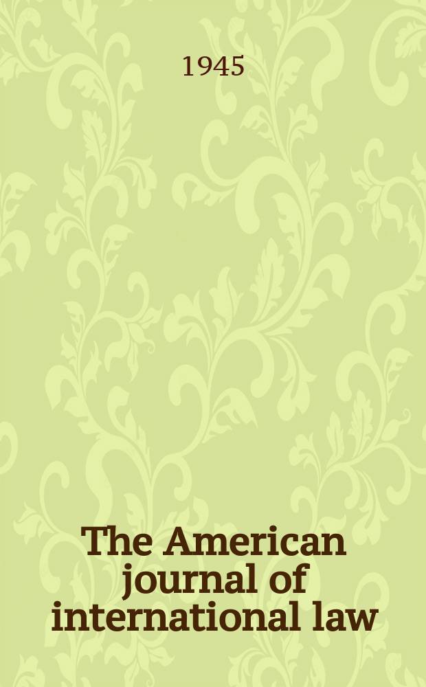 The American journal of international law : Publ. by the Amer. soc. of intern. law. Vol.39, №1