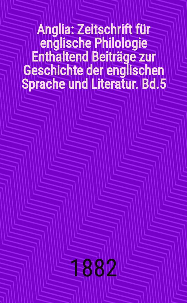Anglia : Zeitschrift für englische Philologie Enthaltend Beiträge zur Geschichte der englischen Sprache und Literatur. Bd.5