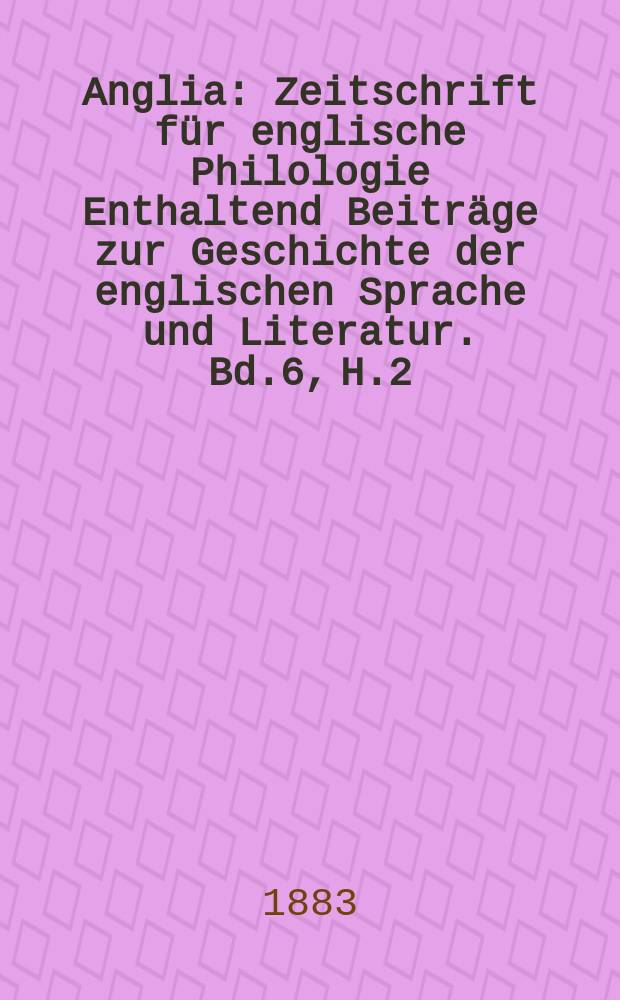 Anglia : Zeitschrift f&uuml;r englische Philologie Enthaltend Beitr&auml;ge zur Geschichte der englischen Sprache und Literatur. Bd.6, H.2