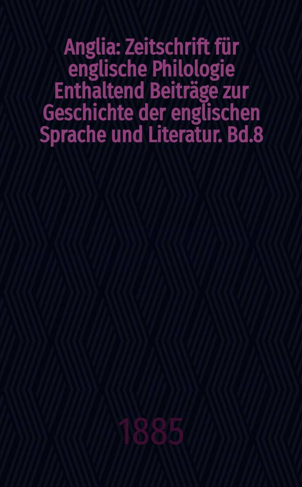 Anglia : Zeitschrift für englische Philologie Enthaltend Beiträge zur Geschichte der englischen Sprache und Literatur. Bd.8