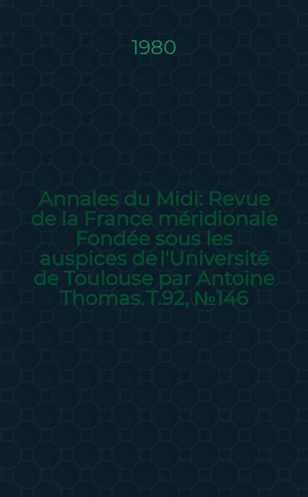 Annales du Midi : Revue de la France méridionale Fondée sous les auspices de l'Université de Toulouse par Antoine Thomas. T.92, №146