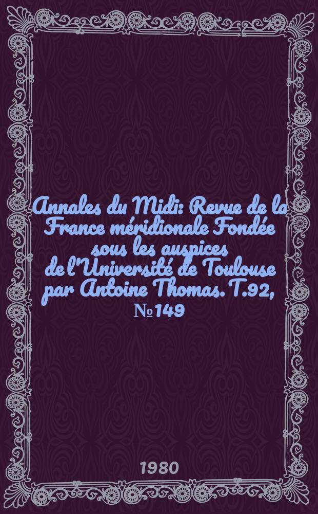 Annales du Midi : Revue de la France méridionale Fondée sous les auspices de l'Université de Toulouse par Antoine Thomas. T.92, №149