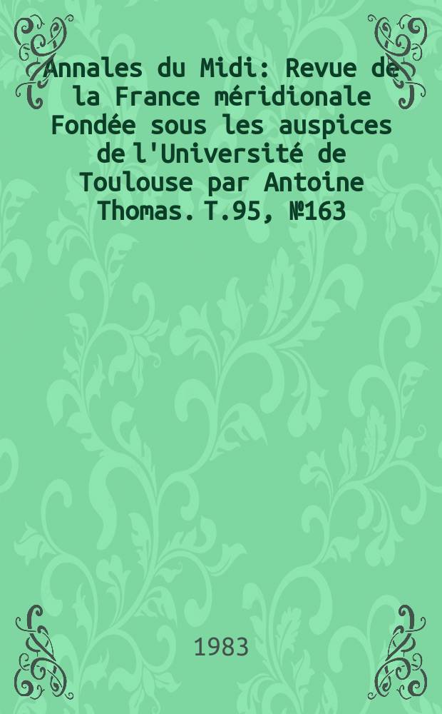 Annales du Midi : Revue de la France méridionale Fondée sous les auspices de l'Université de Toulouse par Antoine Thomas. T.95, №163