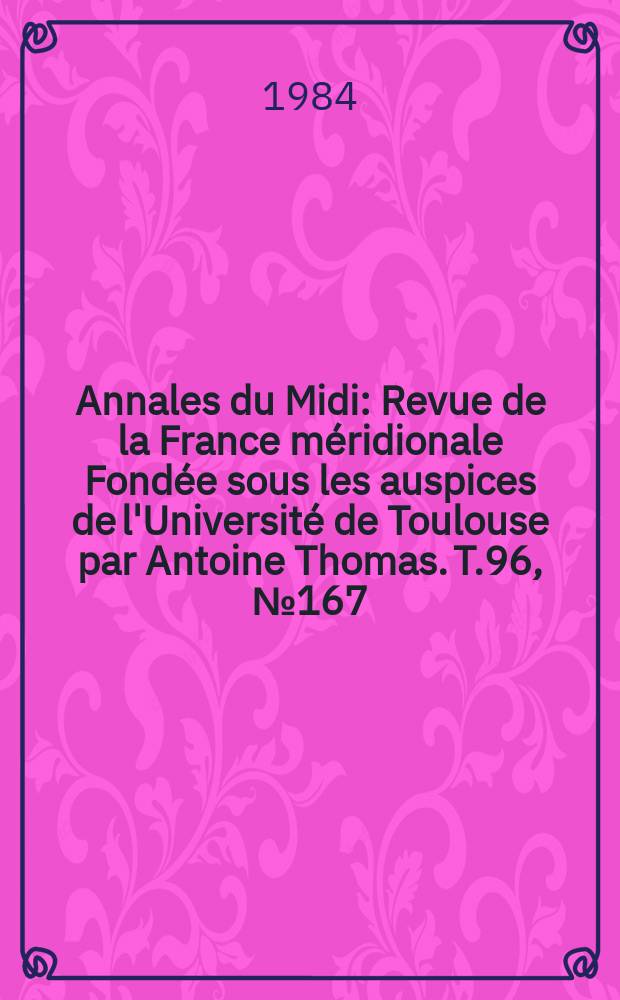 Annales du Midi : Revue de la France méridionale Fondée sous les auspices de l'Université de Toulouse par Antoine Thomas. T.96, №167