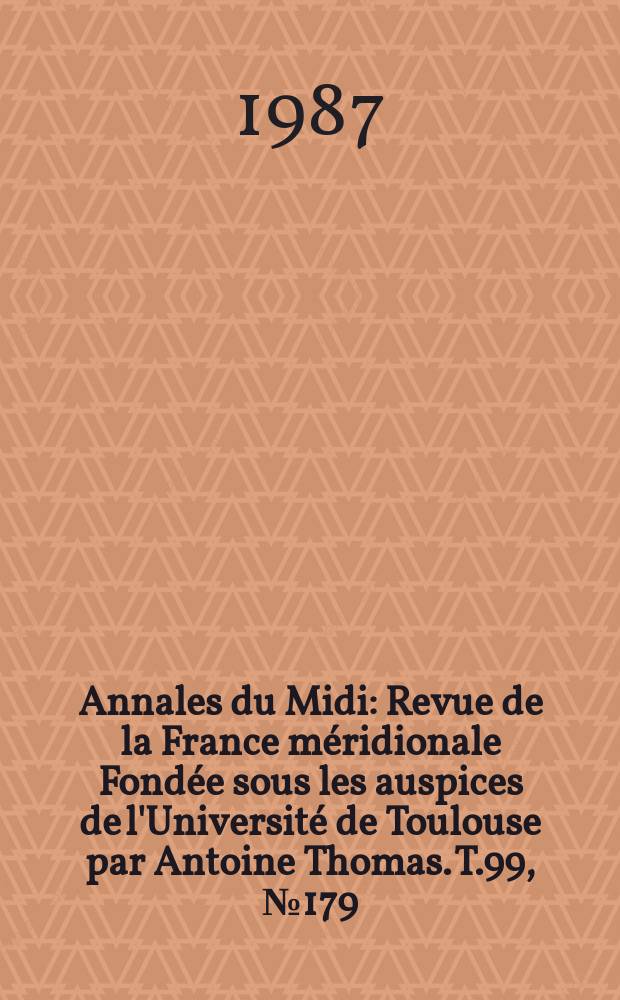 Annales du Midi : Revue de la France m&eacute;ridionale Fond&eacute;e sous les auspices de l'Universit&eacute; de Toulouse par Antoine Thomas. T.99, №179