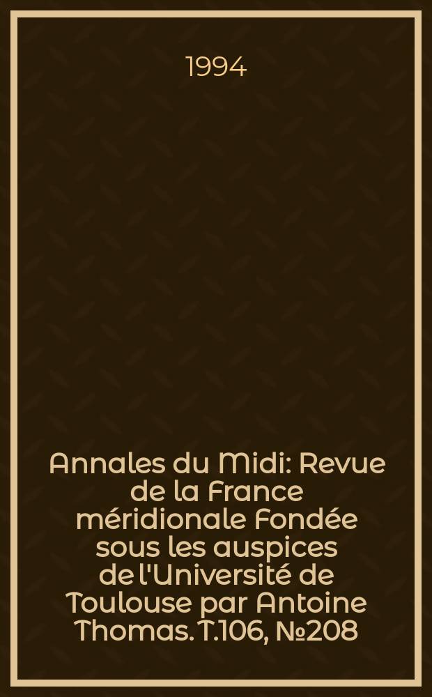 Annales du Midi : Revue de la France m&eacute;ridionale Fond&eacute;e sous les auspices de l'Universit&eacute; de Toulouse par Antoine Thomas. T.106, №208