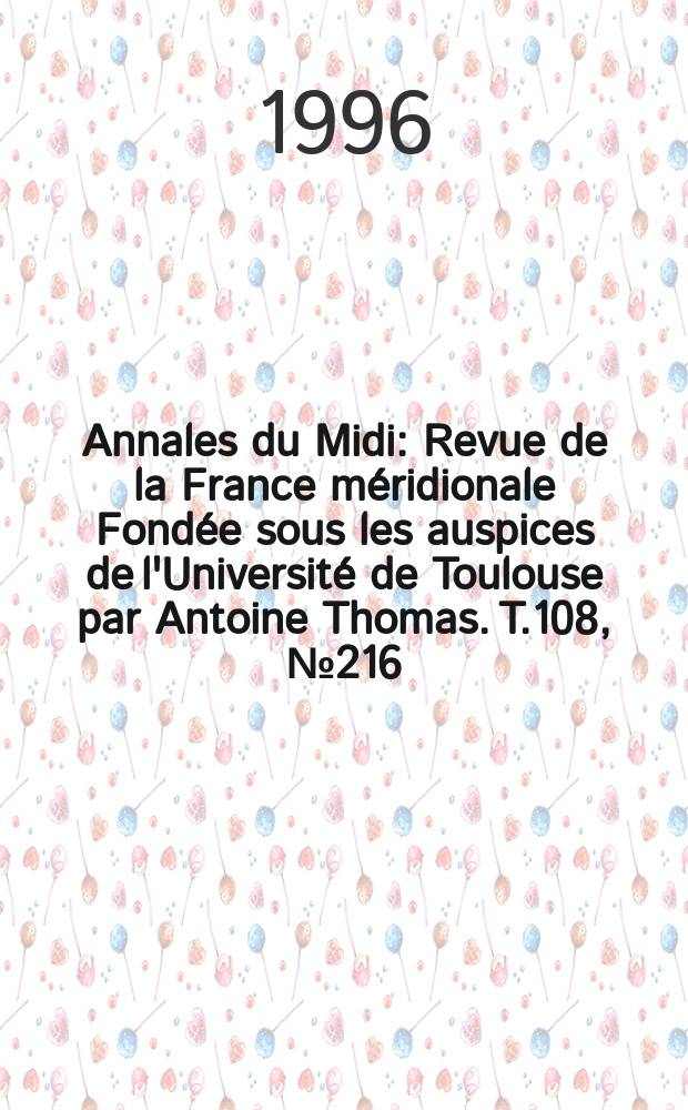 Annales du Midi : Revue de la France méridionale Fondée sous les auspices de l'Université de Toulouse par Antoine Thomas. T.108, №216