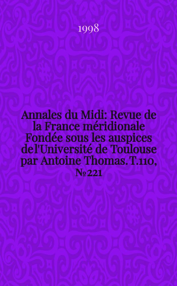 Annales du Midi : Revue de la France méridionale Fondée sous les auspices de l'Université de Toulouse par Antoine Thomas. T.110, №221