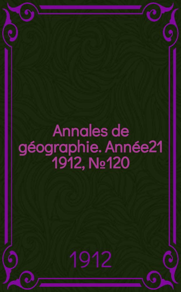 Annales de géographie. Année21 1912, №120