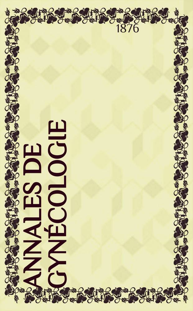 Annales de gyn&eacute;cologie : (Maladies des femmes, accouchements). [Ann&eacute;e3] 1876, T.5