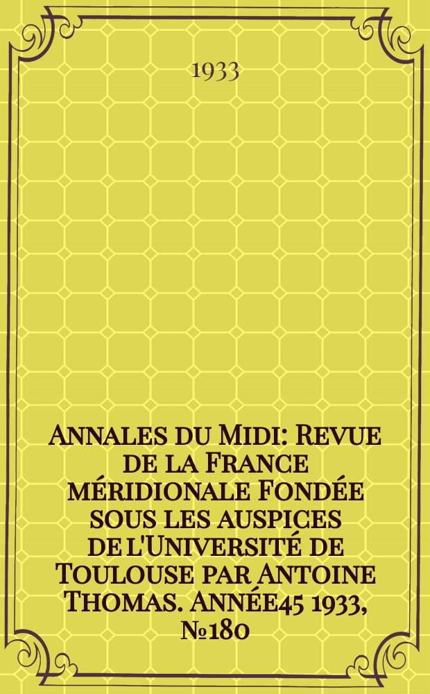 Annales du Midi : Revue de la France méridionale Fondée sous les auspices de l'Université de Toulouse par Antoine Thomas. Année45 1933, №180(oct.)