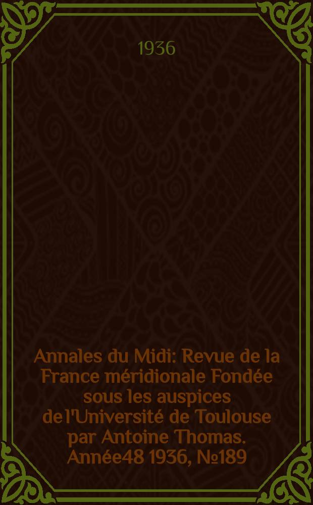Annales du Midi : Revue de la France méridionale Fondée sous les auspices de l'Université de Toulouse par Antoine Thomas. Année48 1936, №189