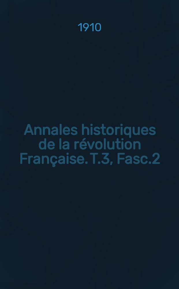 Annales historiques de la r&eacute;volution Fran&ccedil;aise. T.3, Fasc.2