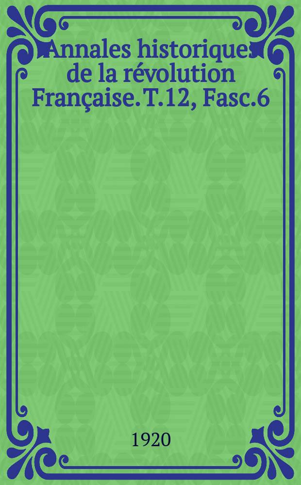 Annales historiques de la révolution Française. T.12 , Fasc.6