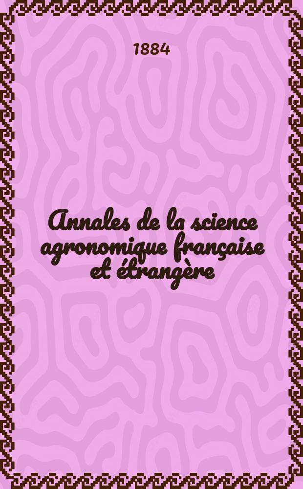 Annales de la science agronomique française et étrangère : Organe des stations agronomiques et des laboratoires agricoles Publ. sous les auspices du Ministère de l'agriculture. Année1 1884, T.1