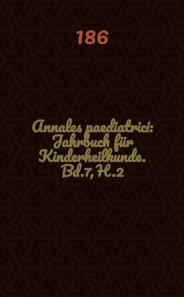 Annales paediatrici : Jahrbuch für Kinderheilkunde. Bd.7, H.2