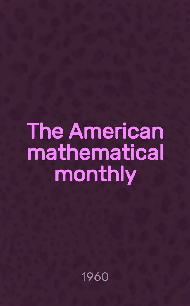 The American mathematical monthly : Devoted to the interests of Collegiate mathematics The off. journal of the Mathematical association of America. Vol.67, №5