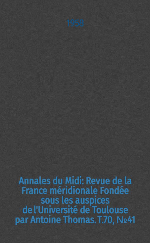Annales du Midi : Revue de la France méridionale Fondée sous les auspices de l'Université de Toulouse par Antoine Thomas. T.70, №41