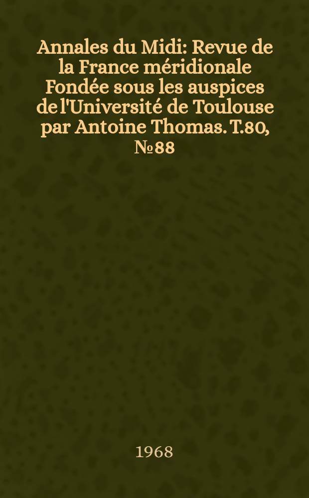Annales du Midi : Revue de la France méridionale Fondée sous les auspices de l'Université de Toulouse par Antoine Thomas. T.80, №88