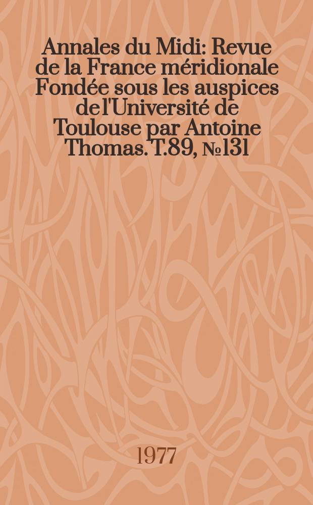 Annales du Midi : Revue de la France méridionale Fondée sous les auspices de l'Université de Toulouse par Antoine Thomas. T.89, №131