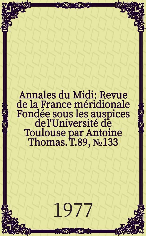 Annales du Midi : Revue de la France méridionale Fondée sous les auspices de l'Université de Toulouse par Antoine Thomas. T.89, №133