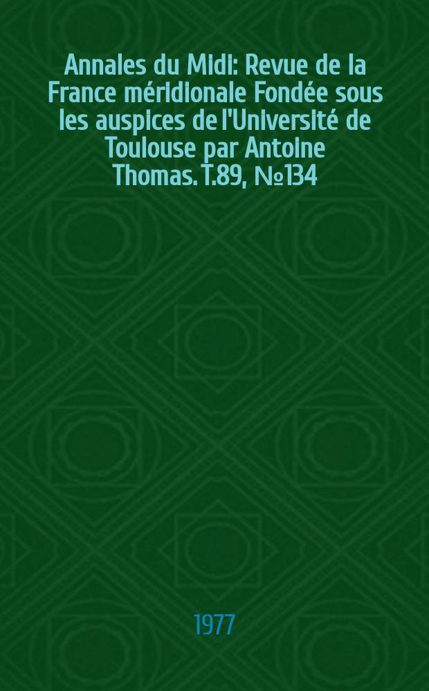 Annales du Midi : Revue de la France méridionale Fondée sous les auspices de l'Université de Toulouse par Antoine Thomas. T.89, №134
