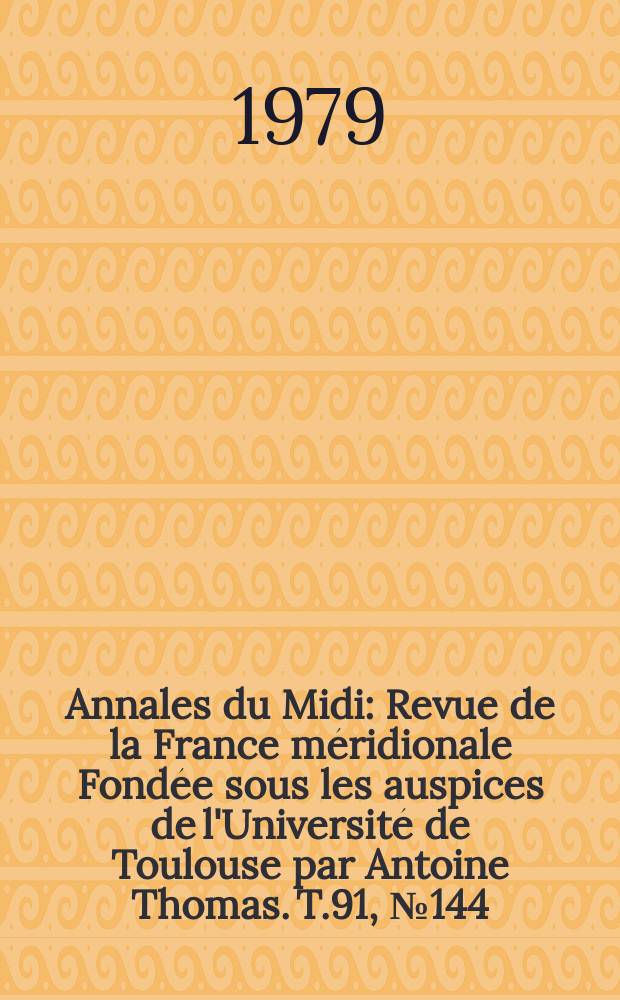Annales du Midi : Revue de la France méridionale Fondée sous les auspices de l'Université de Toulouse par Antoine Thomas. T.91, №144