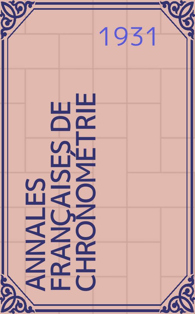 Annales françaises de chronométrie : Organe trimestre de l'Observatoire national de Besançon de l'Institut de chronometrie, de L'Université de Besançon et de la S-té chronométrique de France Publ. sous la dir. de René Baillard et J. Haag. 1931, №1