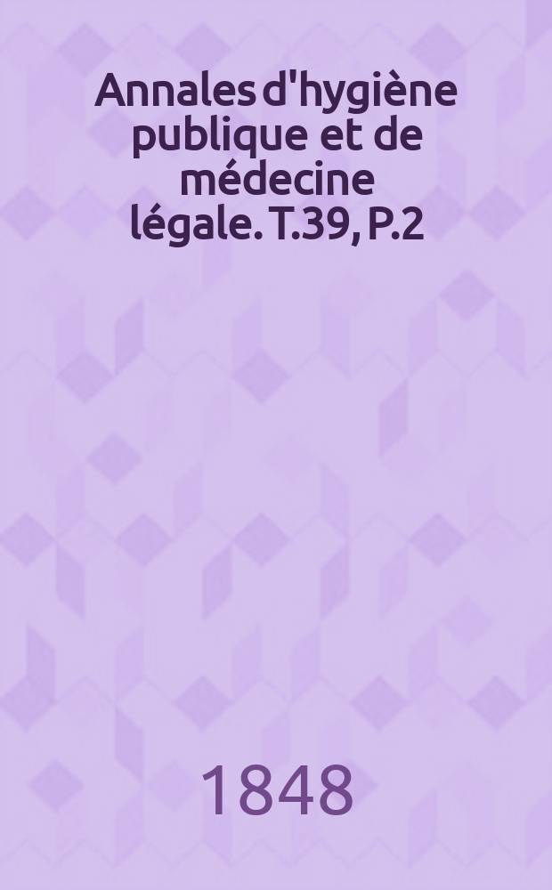 Annales d'hygi&egrave;ne publique et de m&eacute;decine l&eacute;gale. T.39, P.2