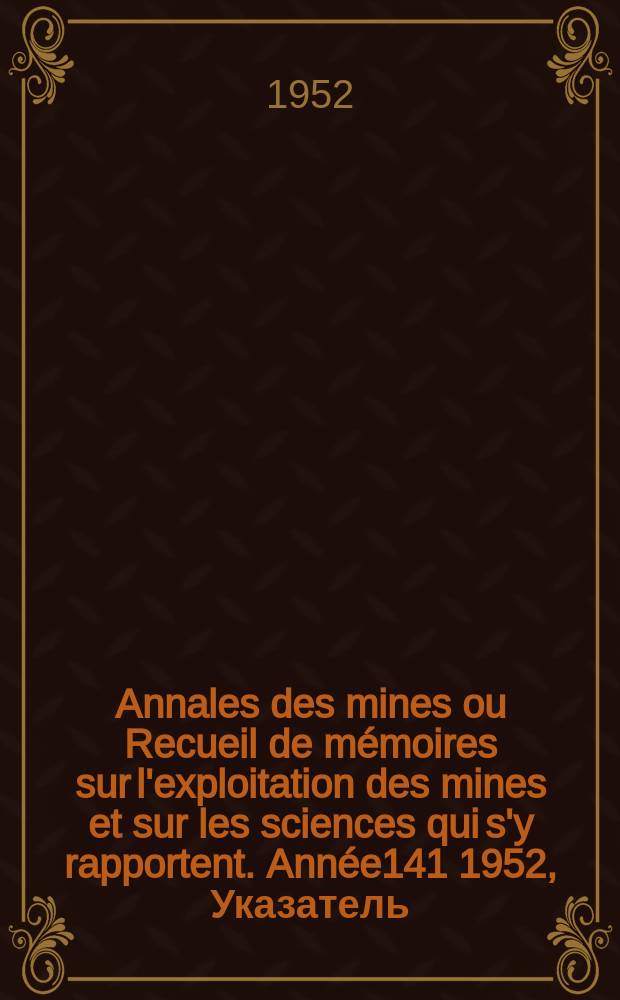 Annales des mines ou Recueil de mémoires sur l'exploitation des mines et sur les sciences qui s'y rapportent. Année141 1952, Указатель