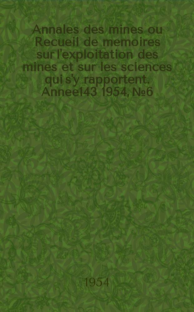 Annales des mines ou Recueil de m&eacute;moires sur l'exploitation des mines et sur les sciences qui s'y rapportent. Ann&eacute;e143 1954, №6