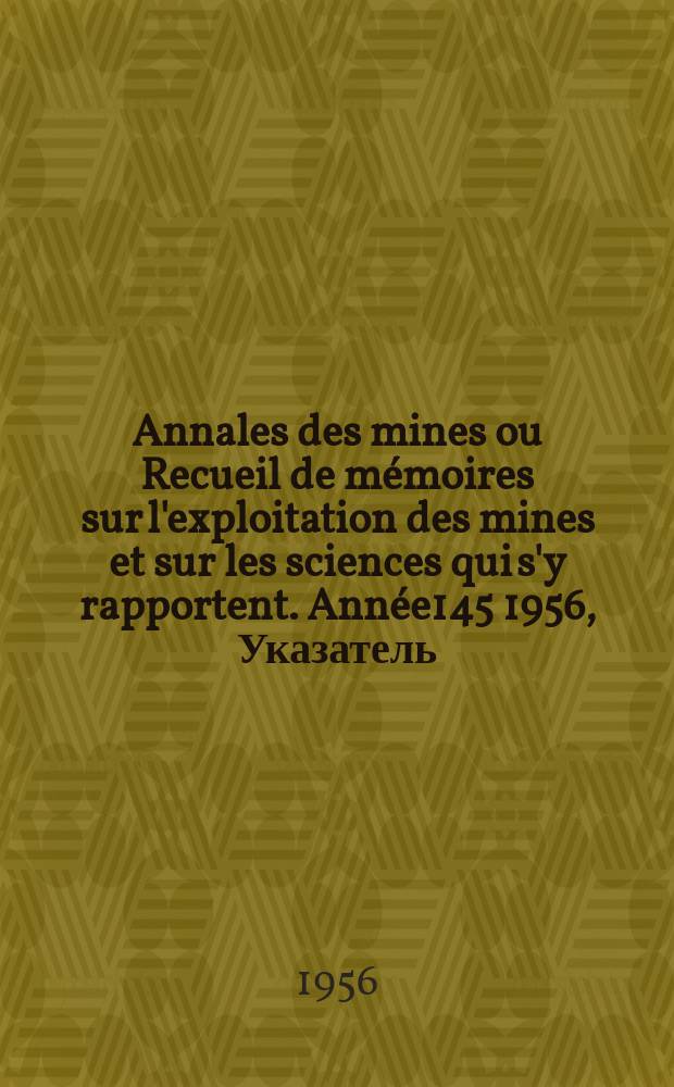 Annales des mines ou Recueil de mémoires sur l'exploitation des mines et sur les sciences qui s'y rapportent. Année145 1956, Указатель