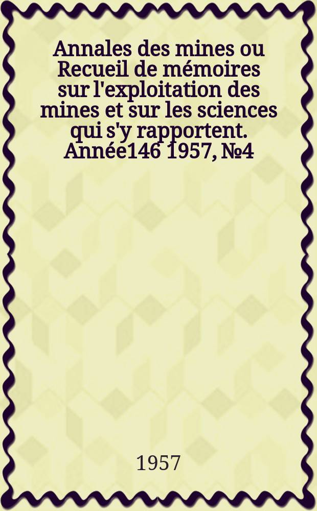 Annales des mines ou Recueil de mémoires sur l'exploitation des mines et sur les sciences qui s'y rapportent. [Année146] 1957, №4