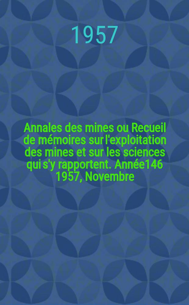 Annales des mines ou Recueil de mémoires sur l'exploitation des mines et sur les sciences qui s'y rapportent. [Année146] 1957, Novembre