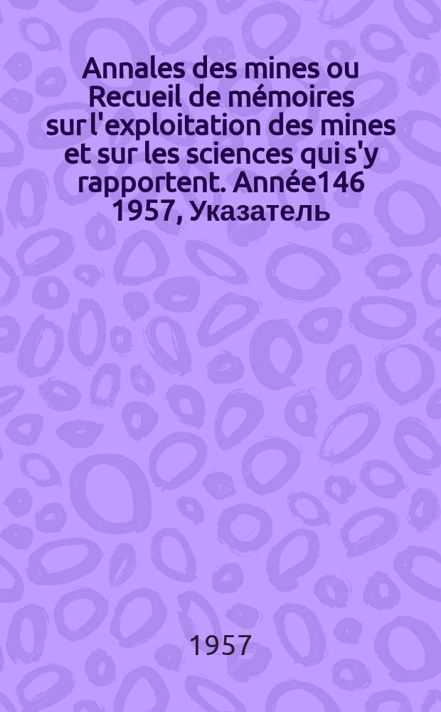 Annales des mines ou Recueil de mémoires sur l'exploitation des mines et sur les sciences qui s'y rapportent. [Année146] 1957, Указатель