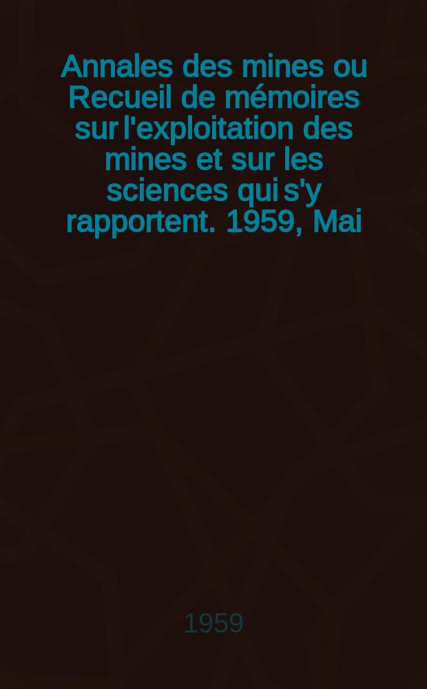 Annales des mines ou Recueil de mémoires sur l'exploitation des mines et sur les sciences qui s'y rapportent. 1959, Mai