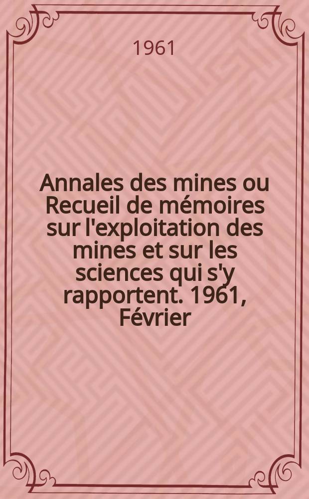 Annales des mines ou Recueil de mémoires sur l'exploitation des mines et sur les sciences qui s'y rapportent. 1961, Février