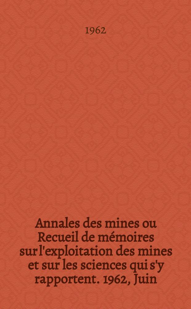 Annales des mines ou Recueil de mémoires sur l'exploitation des mines et sur les sciences qui s'y rapportent. 1962, Juin
